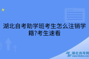 湖北自考助学班考生怎么注销学籍?考生速看