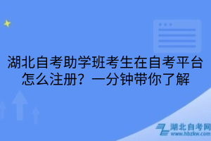 湖北自考助学班考生在自考平台怎么注册？一分钟带你了解