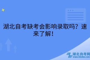 湖北自考缺考会影响录取吗？速来了解！