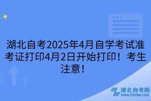湖北自考2025年4月自学考试准考证打印4月2日开始打印！考生注意！