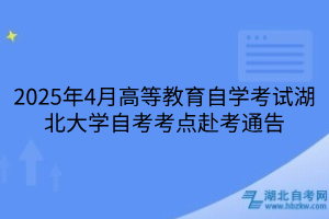 2025年4月高等教育自学考试湖北大学自考考点赴考通告