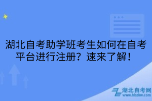 湖北自考助学班考生如何在自考平台进行注册？速来了解！
