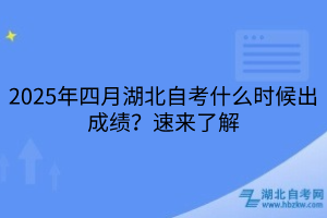 2025年四月湖北自考什么时候出成绩？速来了解