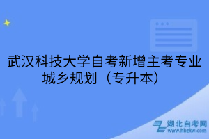 武汉科技大学自考新增主考专业城乡规划（专升本）