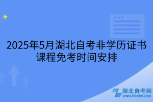 2025年5月湖北自考非学历证书课程免考办理须知，附详细流程
