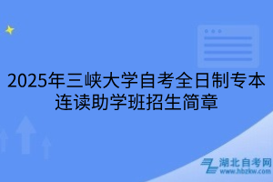 2025年三峡大学自考全日制专本连读助学班招生简章