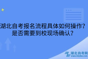湖北自考报名流程具体如何操作？是否需要到校现场确认？