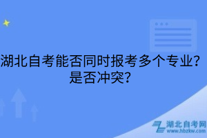 湖北自考能否同时报考多个专业？是否冲突？
