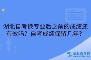 湖北自考换专业后之前的成绩还有效吗？自考成绩保留几年？