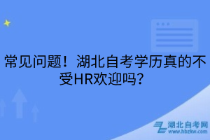 常见问题！湖北自考学历真的不受HR欢迎吗？