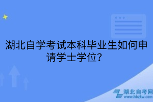 湖北自学考试本科毕业生如何申请学士学位？