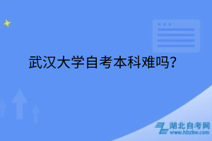 武汉大学自考本科难吗？
