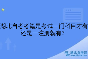 湖北自考考籍是考试一门科目才有还是一注册就有？