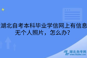 湖北自考本科毕业学信网上有信息无个人照片，怎么办？