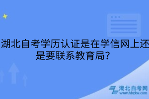 湖北自考学历认证是在学信网上还是要联系教育局？
