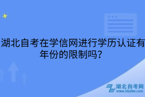 湖北自考在学信网进行学历认证有年份的限制吗？