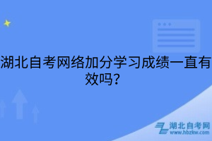 湖北自考网络加分学习成绩一直有效吗？