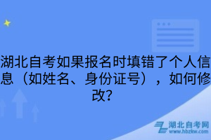 湖北自考如果报名时填错了个人信息（如姓名、身份证号），如何修改？