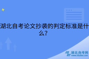 湖北自考论文抄袭的判定标准是什么？