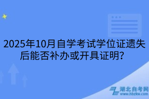 2025年10月自学考试学位证遗失后能否补办或开具证明？