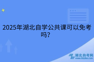 2025年湖北自学公共课可以免考吗？