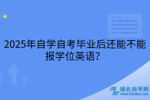 2025年自学自考毕业后还能不能报学位英语？