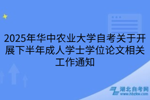 2025年华中农业大学自考关于开展下半年成人学士学位论文相关工作通知