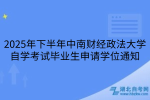 2025年下半年中南财经政法大学自学考试毕业生申请学位通知