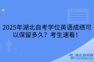 2025年湖北自考学位英语成绩可以保留多久？考生速看！