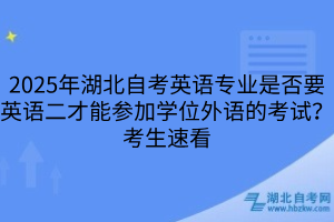 2025年湖北自考英语专业是否要英语二才能参加学位外语的考试？考生速看