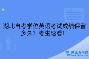 湖北自考学位英语考试成绩保留多久？考生速看！