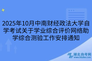 2025年10月中南财经政法大学自学考试关于学业综合评价网络助学综合测验工作安排通知
