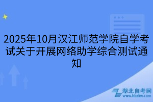 2025年10月汉江师范学院自学考试关于开展网络助学综合测试通知