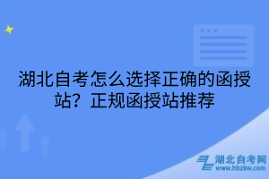 湖北自考怎么选择正确的函授站?正规函授站推荐