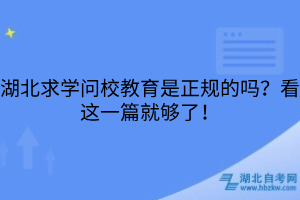 湖北求学问校教育是正规的吗？看这一篇就够了！