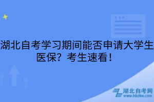 湖北自考学习期间能否申请大学生医保?考生速看!