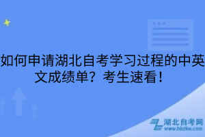 如何申请湖北自考学习过程的中英文成绩单?考生速看!