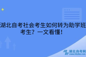 湖北自考社会考生如何转为助学班考生？一文看懂！