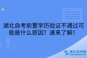 湖北自考前置学历验证不通过可能是什么原因？速来了解！