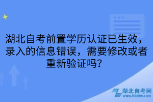 湖北自考前置学历认证已生效，录入的信息错误，需要修改或者重新验证吗？