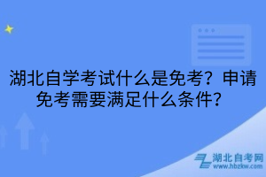 湖北自学考试什么是免考？申请免考需要满足什么条件？