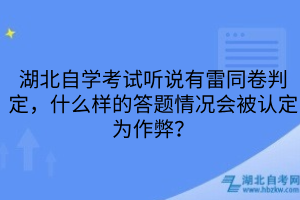 湖北自学考试听说有雷同卷判定，什么样的答题情况会被认定为作弊？