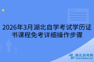 2026年3月湖北自学考试学历证书课程免考详细操作步骤