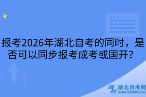 报考2026年湖北自考的同时，是否可以同步报考成考或国开？