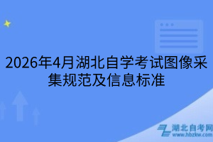 2026年4月湖北自学考试图像采集规范及信息标准