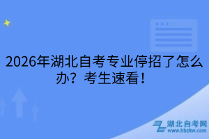 2026年湖北自考专业停招了怎么办