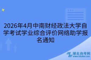 2026年4月中南财经政法大学自学考试学业综合评价网络助学报名通知