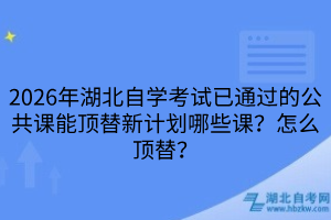 2026年湖北自学考试公共课能顶替新计划哪些课
