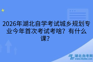 2026年湖北自学考试城乡规划专业考啥