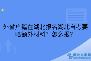 外省户籍在湖北报名湖北自考要啥额外材料